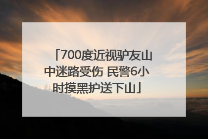 700度近视驴友山中迷路受伤 民警6小时摸黑护送下山