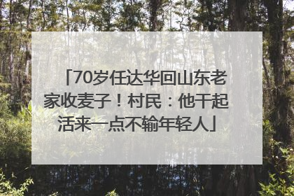 70岁任达华回山东老家收麦子！村民：他干起活来一点不输年轻人
