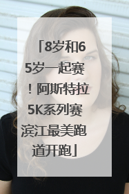 8岁和65岁一起赛！阿斯特拉5K系列赛滨江最美跑道开跑