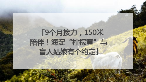 9个月接力，150米陪伴！海淀“柠檬黄”与盲人姑娘有个约定