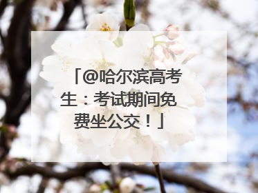 @哈尔滨高考生：考试期间免费坐公交！