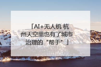 AI+无人机 杭州天空里也有了城市治理的“帮手”