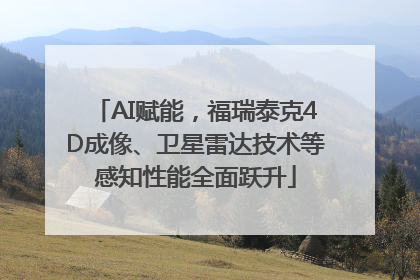 AI赋能，福瑞泰克4D成像、卫星雷达技术等感知性能全面跃升