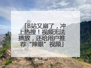 B站又崩了，冲上热搜！视频无法播放，还给用户推荐“辣眼”视频