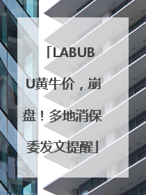 LABUBU黄牛价，崩盘！多地消保委发文提醒