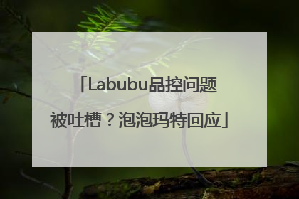 Labubu品控问题被吐槽？泡泡玛特回应