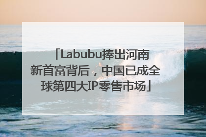 Labubu捧出河南新首富背后，中国已成全球第四大IP零售市场