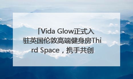 Vida Glow正式入驻英国伦敦高端健身房Third Space，携手共创高品质健康美丽生活哲学