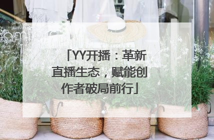 YY开播：革新直播生态，赋能创作者破局前行