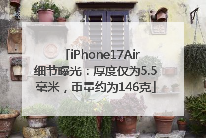 iPhone17Air细节曝光：厚度仅为5.5毫米，重量约为146克