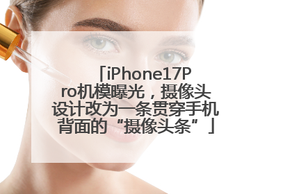 iPhone17Pro机模曝光，摄像头设计改为一条贯穿手机背面的“摄像头条”